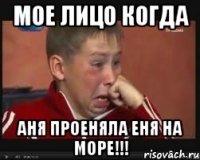 мое лицо когда аня проеняла еня на море!!!
