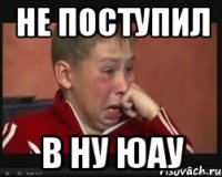 не поступил в ну юау