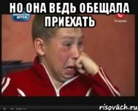 но она ведь обещала приехать 