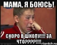 мама, я боюсь! скоро в школу!!! за что???!!!