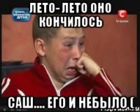 лето- лето оно кончилось саш.... его и небыло (