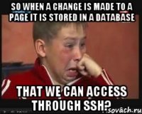 so when a change is made to a page it is stored in a database that we can access through ssh?