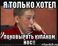 я только хотел поковырять кулаком нос!!
