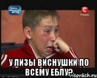  у лизы виснушки по всему еблу?