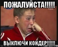 пожалуйста!!! выключи кондер!!!