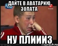дайте в аватарию золата ну плиииз