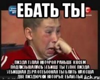 ебать ты пизда тупая котороя раньше к всем подлизывалась уёбище ты тупое пизда уёбищная дура отебооная ты блять как сша две пиздючки которые ебанутые