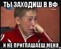 ты заходиш в вф и не приглашаеш меня