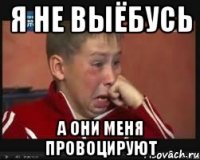 я не выёбусь а они меня провоцируют
