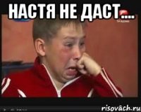 настя не даст.... 