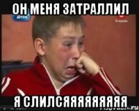 он меня затраллил я слилсяяяяяяяяя