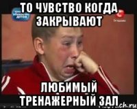 то чувство когда закрывают любимый тренажерный зал