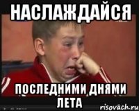 наслаждайся последними днями лета