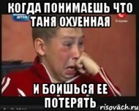 когда понимаешь что таня охуенная и боишься ее потерять