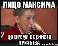 лицо максима во время осеннего призыва