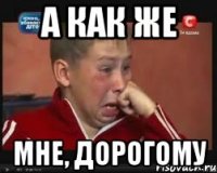 а как же мне, дорогому