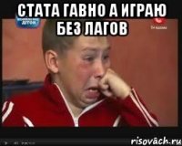 стата гавно а играю без лагов 