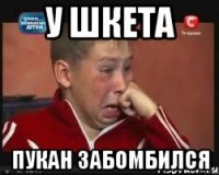 у шкета пукан забомбился