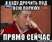 я буду дрочить под всю порнуху прямо сейчас
