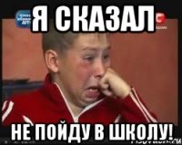 я сказал не пойду в школу!