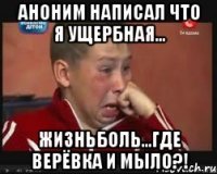 аноним написал что я ущербная... жизньболь...где верёвка и мыло?!
