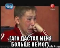  гаго дастал меня больше не могу