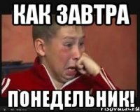 как завтра понедельник!