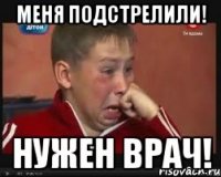 меня подстрелили! нужен врач!