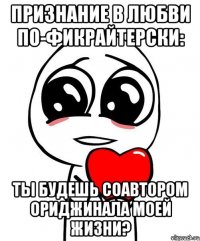 признание в любви по-фикрайтерски: ты будешь соавтором ориджинала моей жизни?