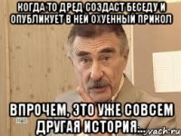 когда то дред создаст беседу и опубликует в ней охуенный прикол впрочем, это уже совсем другая история...