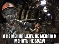  я не менял цену, не меняю и менять не буду!