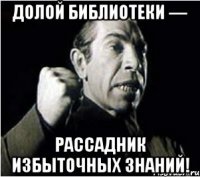 долой библиотеки — рассадник избыточных знаний!
