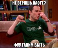 не веришь насте? фуу таким быть