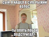 сын, я нашёл в супе рыжий волос ты опять лобок подстригал?