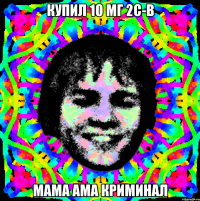 купил 10 мг 2c-b мама ама криминал