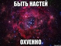 быть настей охуенно