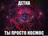 детка ты просто космос
