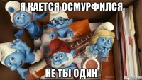 я кается осмурфился не ты один