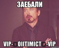 заебали vip-★oiitimict★-vip