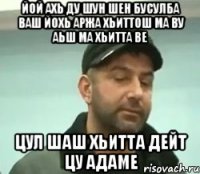 йой ахь ду шун шен бусулба ваш йохь аржа хьиттош ма ву аьш ма хьитта ве цул шаш хьитта дейт цу адаме