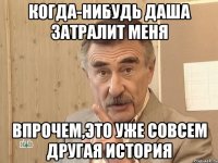 когда-нибудь даша затралит меня впрочем,это уже совсем другая история