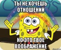 ты не хочешь отношений но это твое воображение