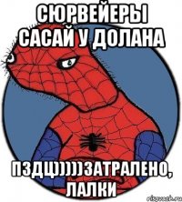 сюрвейеры сасай у долана пздц)))))затралено, лалки