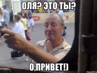 оля? это ты? о,привет!)