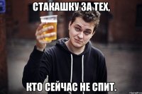стакашку за тех, кто сейчас не спит.