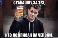 стакашку за тех, кто подписан на verbum.
