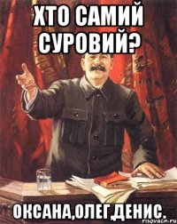 хто самий суровий? оксана,олег,денис.