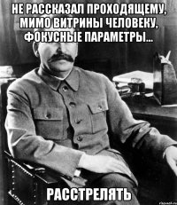 не рассказал проходящему, мимо витрины человеку, фокусные параметры... расстрелять