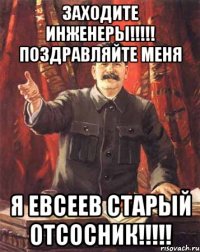 заходите инженеры!!! поздравляйте меня я евсеев старый отсосник!!!