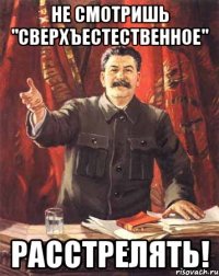 не смотришь "сверхъестественное" расстрелять!